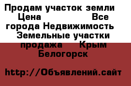 Продам участок земли › Цена ­ 2 700 000 - Все города Недвижимость » Земельные участки продажа   . Крым,Белогорск